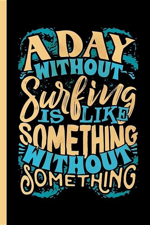 A Day Without Surfing Is Like Something Without Something: Notebook & Journal for Bullets or Diary for Surf Sports Lovers - Take Your Notes or Gift It (Paperback)