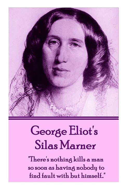 George Eliots Silas Marner: theres Nothing Kills a Man So Soon as Having Nobody to Find Fault with But Himself... (Paperback)