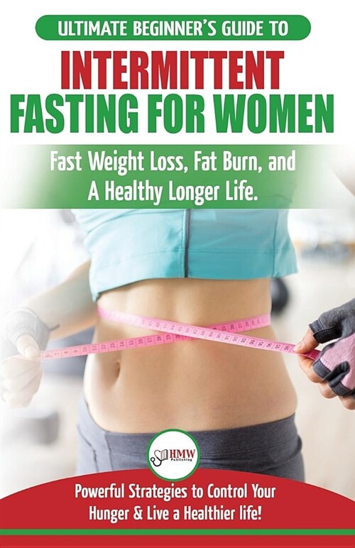 Intermittent Fasting for Women: The Ultimate Beginners Guide to Fast Weight Loss, Fat Burn, and a Healthy Longer Life. Powerful Strategies to Control (Paperback)