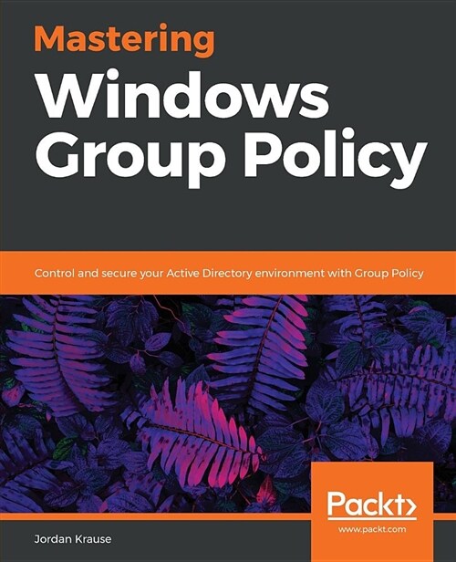 Mastering Windows Group Policy : Control and secure your Active Directory environment with Group Policy (Paperback)