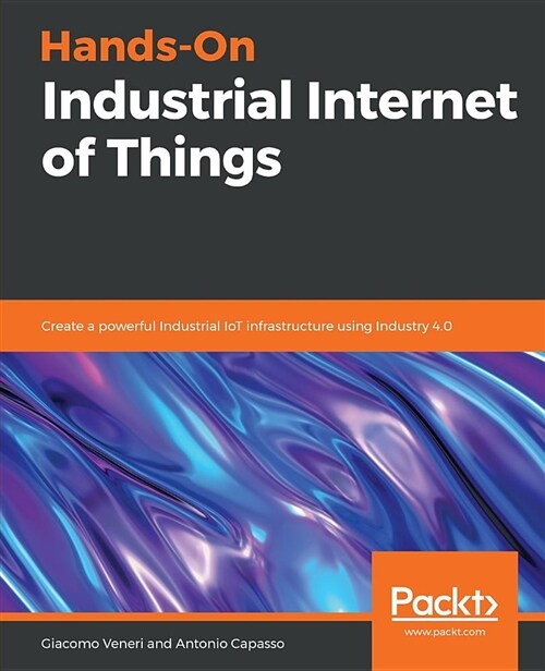 Hands-On Industrial Internet of Things : Create a powerful Industrial IoT infrastructure using Industry 4.0 (Paperback)