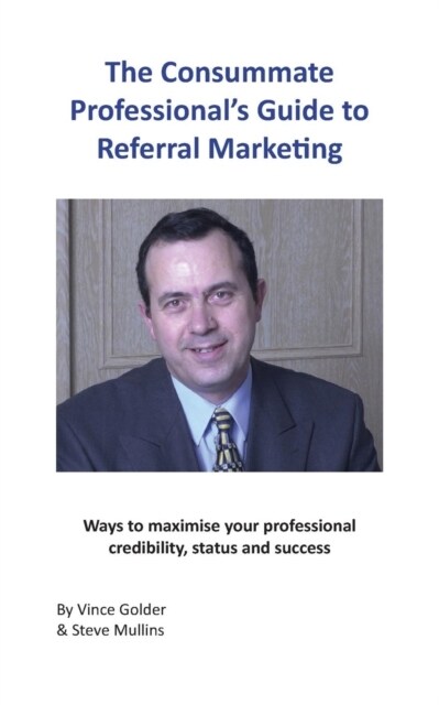 The Consummate Professionals Guide to Referral Marketing: Ways to maximise your professional credibility, status and success (Paperback)