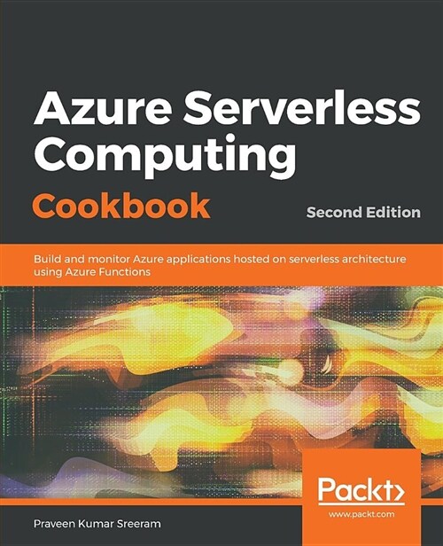 Azure Serverless Computing Cookbook : Build and monitor Azure applications hosted on serverless architecture using Azure Functions, 2nd Edition (Paperback, 2 Revised edition)