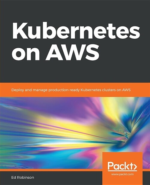 Kubernetes on AWS : Deploy and manage production-ready Kubernetes clusters on AWS (Paperback)