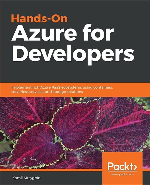 Hands-On Azure for Developers : Implement rich Azure PaaS ecosystems using containers, serverless services, and storage solutions (Paperback)
