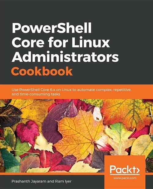 PowerShell Core for Linux Administrators Cookbook : Use PowerShell Core 6.x on Linux to automate complex, repetitive, and time-consuming tasks (Paperback)
