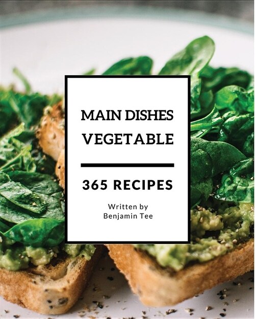 Vegetable Main Dishes 365: Enjoy 365 Days with Amazing Vegetable Main Dish Recipes in Your Own Vegetable Main Dish Cookbook! [book 1] (Paperback)