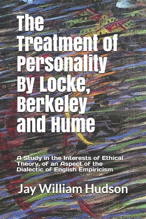 The Treatment of Personality by Locke, Berkeley and Hume: A Study in the Interests of Ethical Theory, of an Aspect of the Dialectic of English Empiric (Paperback)