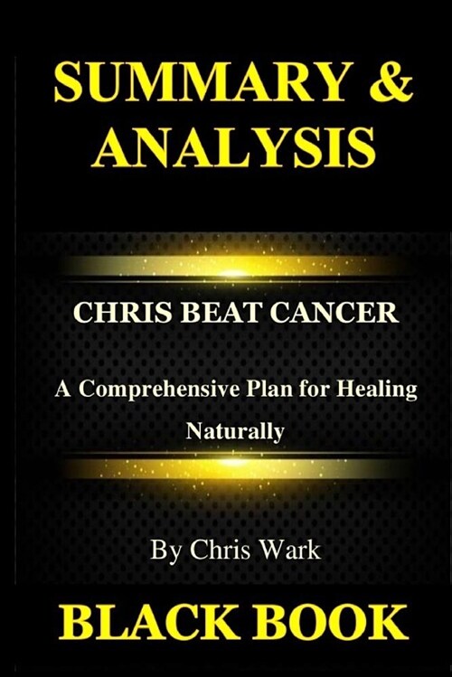 Summary & Analysis: Chris Beat Cancer by Chris Wark: A Comprehensive Plan for Healing Naturally (Paperback)