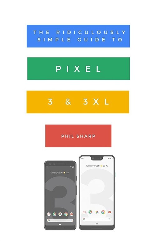The Ridiculously Simple Guide to Pixel 3 and 3 XL: A Practical Guide to Getting Started with the Next Generation of Pixel and Android Pie OS (Version (Paperback)