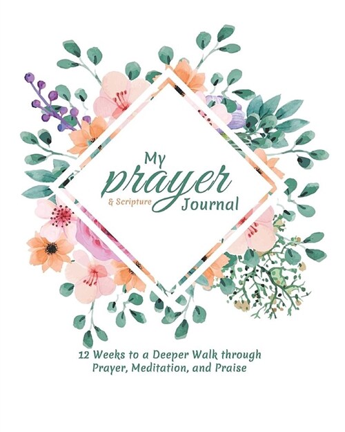 My Prayer and Scripture Journal: 12 Weeks to a Deeper Walk Through Prayer, Meditation, and Praise (Paperback)