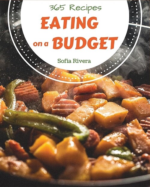 Eating on a Budget 365: Enjoy 365 Days with Amazing Eating on a Budget Recipes in Your Own Eating on a Budget Cookbook! [book 1] (Paperback)
