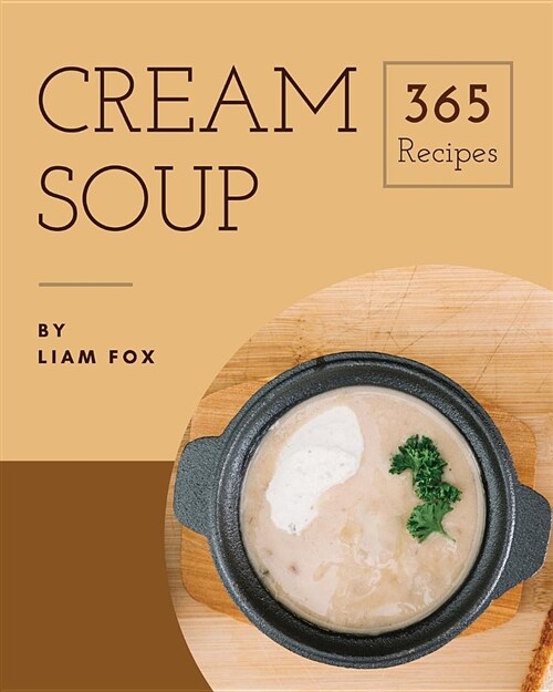 Cream Soup 365: Enjoy 365 Days with Amazing Cream Soup Recipes in Your Own Cream Soup Cookbook! [book 1] (Paperback)