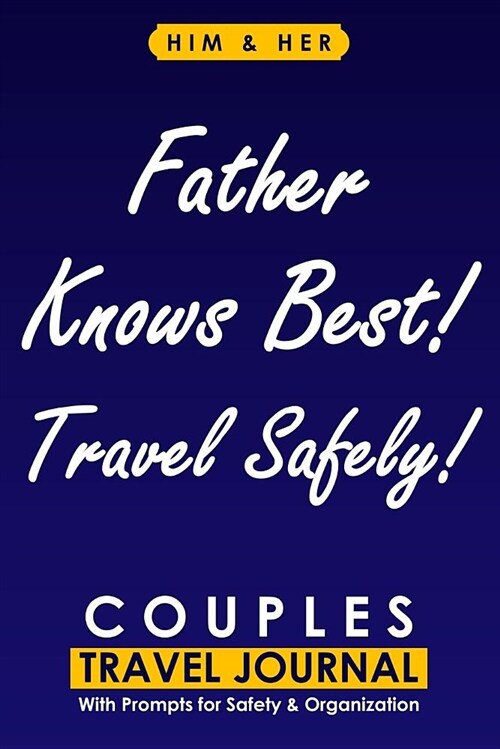 Couples Travel Journal with Prompts for Safety and Organization, Father Knows Best! Travel Safely!: A Practical Him and Her Traveling Journal from a L (Paperback)