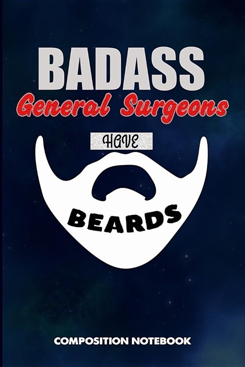 Badass General Surgeons Have Beards: Composition Notebook, Funny Sarcastic Birthday Journal for Bad Ass Bearded Men, Healthcare Experts to Write on (Paperback)