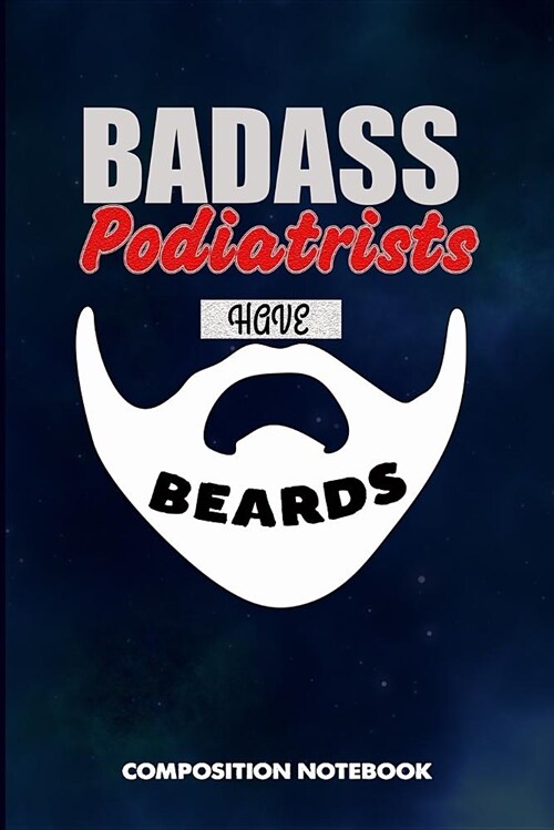 Badass Podiatrists Have Beards: Composition Notebook, Funny Sarcastic Birthday Journal for Bad Ass Bearded Men, Podiatry Professionals to Write on (Paperback)