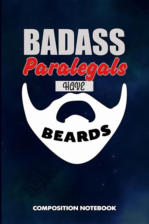 Badass Paralegals Have Beards: Composition Notebook, Funny Sarcastic Birthday Journal for Bad Ass Bearded Men to Write on (Paperback)
