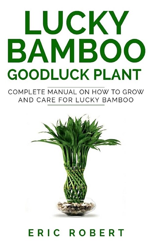 Lucky Bamboo Goodluck Plant: Complete Manual on How to Grow and Care for Lucky Bamboo (Paperback)