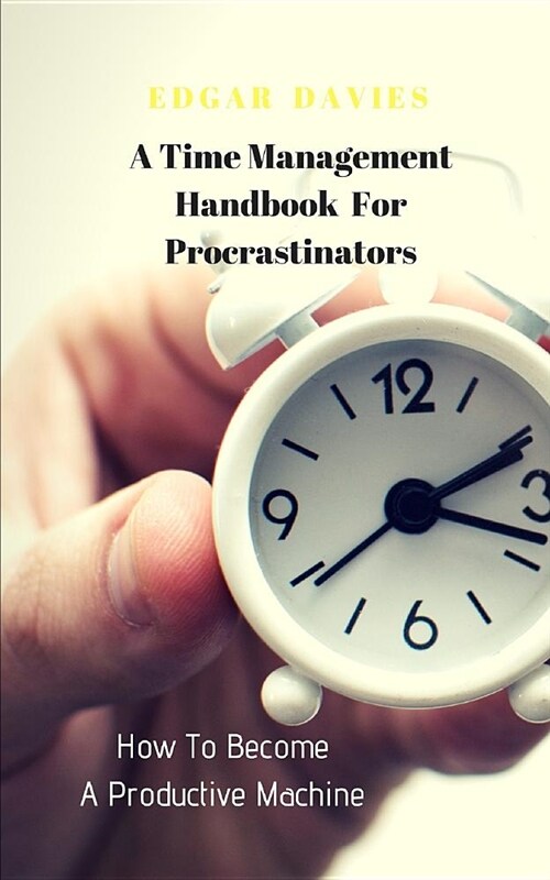 How to Become a Productive Machine: A Time Management Handbook for Procrastinators (Paperback)