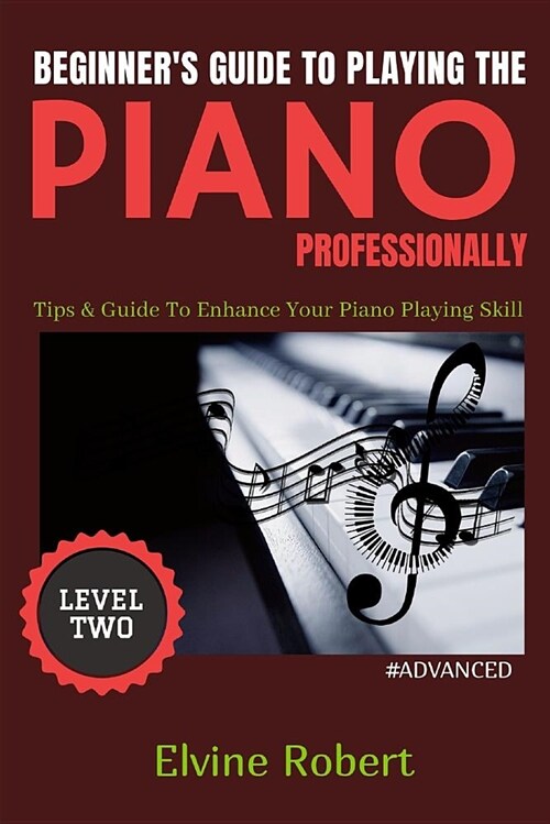 Beginners Guide to Playing the Piano Professionally: Tips & Guide to Enhance Your Piano Playing Skill (Paperback)