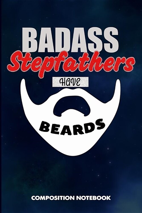 Badass Stepfathers Have Beards: Composition Notebook, Funny Sarcastic Birthday Journal for Bad Ass Bearded Men, Step Parents to Write on (Paperback)