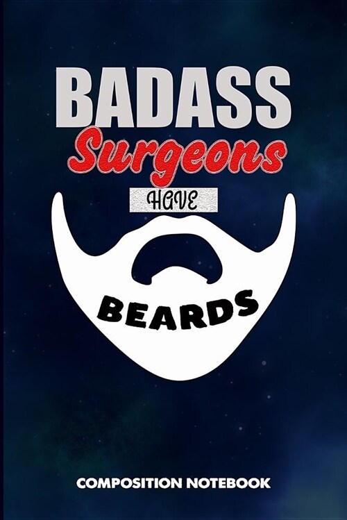 Badass Surgeons Have Beards: Composition Notebook, Funny Sarcastic Birthday Journal for Bad Ass Bearded Men, Surgery Professionals to Write on (Paperback)