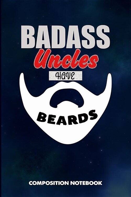 Badass Uncles Have Beards: Composition Notebook, Funny Sarcastic Birthday Journal for Bad Ass Bearded Men, Family Members to Write on (Paperback)