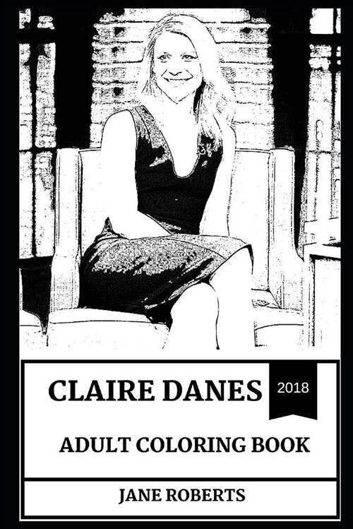 Claire Danes Adult Coloring Book: Multiple Emmy and Golden Globe Award Winner, Homeland Star and Legendary Actress Icon Inspired Adult Coloring Book (Paperback)
