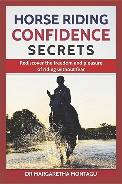 Horse Riding Confidence Secrets: Rediscover the Freedom and Pleasure of Riding Without Fear. (Paperback)