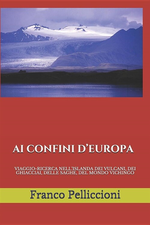 AI Confini dEuropa: Viaggio-Ricerca Nellislanda Dei Vulcani, Dei Ghiacciai, Delle Saghe, del Mondo Vichingo (Paperback)