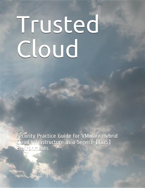 Trusted Cloud: Security Practice Guide for Vmware Hybrid Cloud Infrastructure as a Service (Iaas) Environments (Paperback)