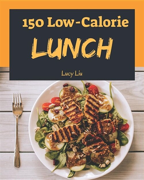 Low-Calorie Lunch 150: Enjoy 150 Days with Amazing Low-Calorie Lunch Recipes in Your Own Low-Calorie Lunch Cookbook! (Best Low Calorie Cookbo (Paperback)