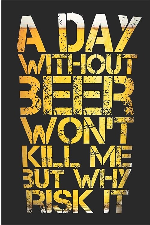 A Day Without Beer Wont Kill Me But Why Risk It: Beer Drinker Blank Lined Note Book (Paperback)