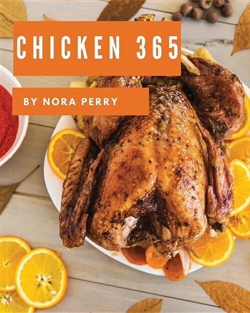Chicken 365: Enjoy 365 Days with Amazing Chicken Recipes in Your Own Chicken Cookbook! [book 1] (Paperback)