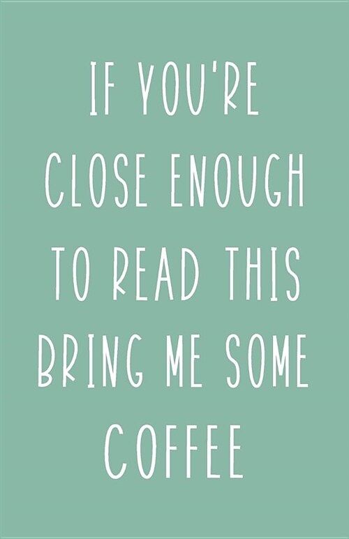 If Youre Close Enough to Read This Bring Me Some Coffee: Blank Lined Notebook and Funny Journal Gag Gift (Mint Green Cover) (Paperback)