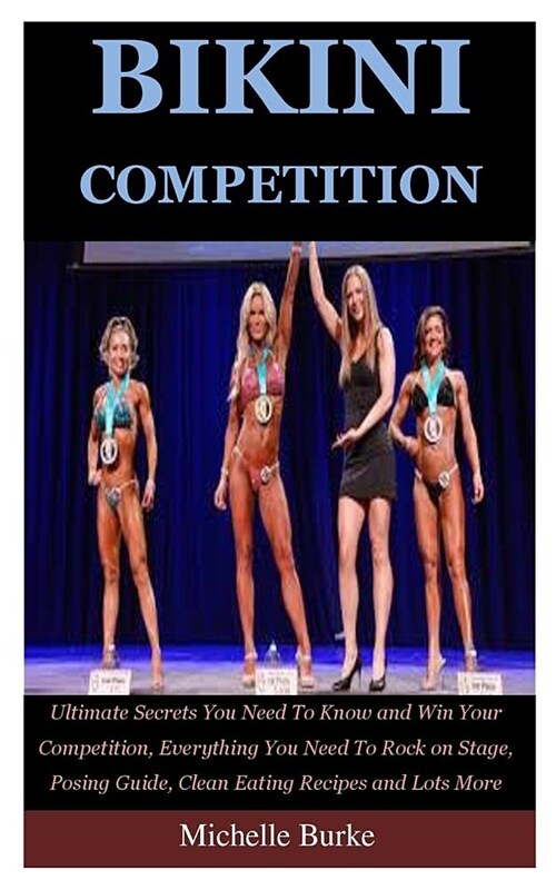 Bikini Competition: Ultimate Secrets You Need to Know and Win Your Competition, Everything You Need to Rock on Stage, Posing Guide, Clean (Paperback)