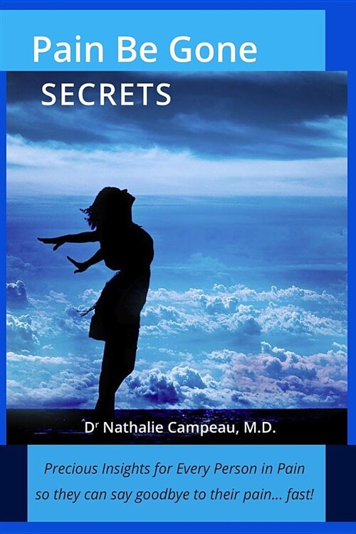 Pain Be Gone Secrets: Precious Insights for Every Person in Pain So They Can Say Goodbye to Their Pain... Fast! (Paperback)