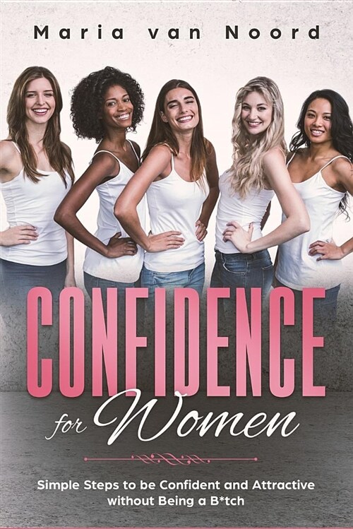 Confidence for Women: Simple Steps to Be Confident and Attractive Without Being a B*tch (Paperback)