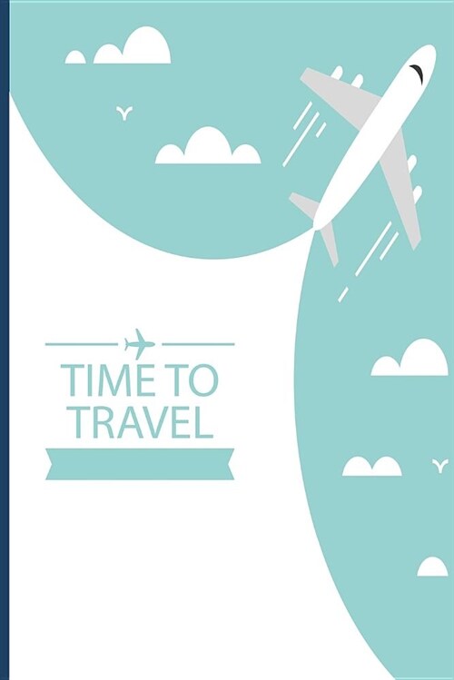 Time to Travel: Travelers Trip Diary Notebook Planner; Nomad Wanderer Notepad for Men & Women; Record Your Memories; Voyagers Journey (Paperback)