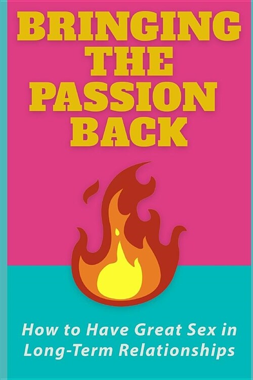Bringing the Passion Back: How to Have Great Sex in Long-Term Relationships (Paperback)
