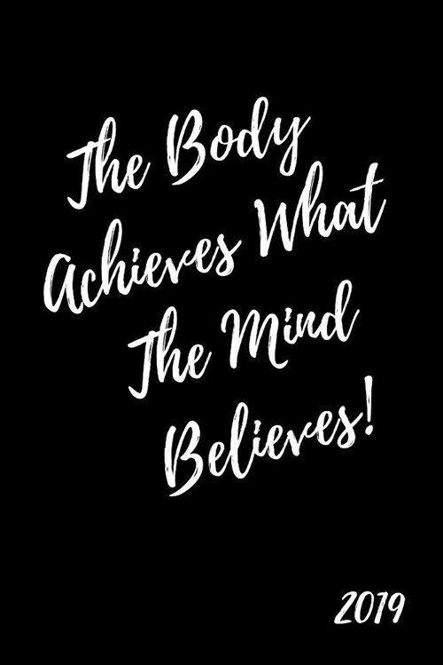 The Body Achieves What the Mind Believes! 2019: Inspiring Week to View Daily, Weekly and Monthly Personal Diary and Goal Planner for Runners and Jogge (Paperback)