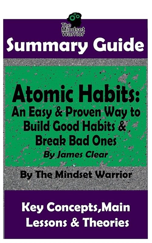 Summary: Atomic Habits: An Easy & Proven Way to Build Good Habits & Break Bad Ones: By James Clear the Mw Summary Guide (Paperback)