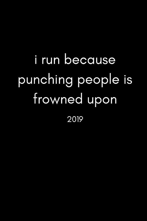 I Run Because Punching People Is Frowned Upon 2019: Funny Runners and Joggers Personal Daily Diary and Goal Planner (Week to View Spread with Monthly (Paperback)