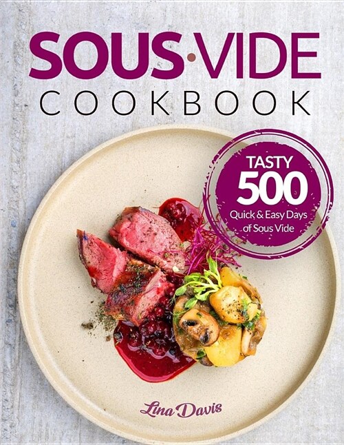 Sous Vide Cookbook: Tasty 500 Quick & Easy Days of Sous Vide Cooking: Cooking Under Pressure: Anova Sous Vide Cookbook: Sous Vide for Begi (Paperback)