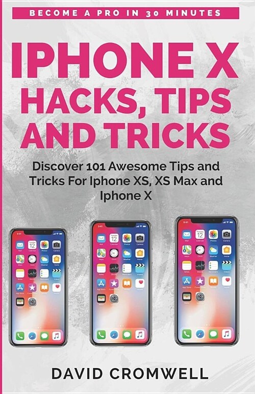 iPhone X Hacks, Tips and Tricks: Discover 101 Awesome Tips and Tricks for iPhone Xs, XS Max and iPhone X (for Seniors, Beginners Guide Made Easy) (Paperback)