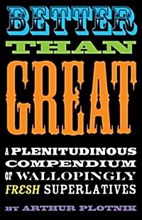 Better Than Great : A Plenitudinous Compendium of Wallopingly Fresh Superlatives (Paperback, Main)