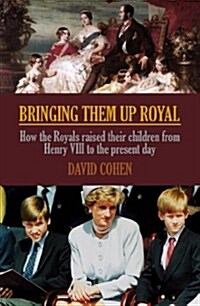Bringing Them Up Royal : How the Royals Raised Their Children from 1066 to the Present Day (Hardcover)