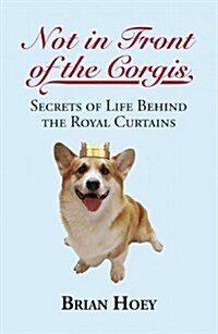 Not in Front of the Corgis : Secrets of Life Behind the Royal Curtains (Paperback)