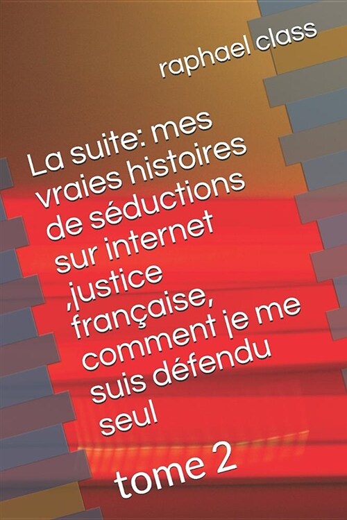 La Suite: Mes Vraies Histoires de S?uctions Sur Internet, Justice Fran?ise, Comment Je Me Suis D?endu Seul: Tome 2 (Paperback)