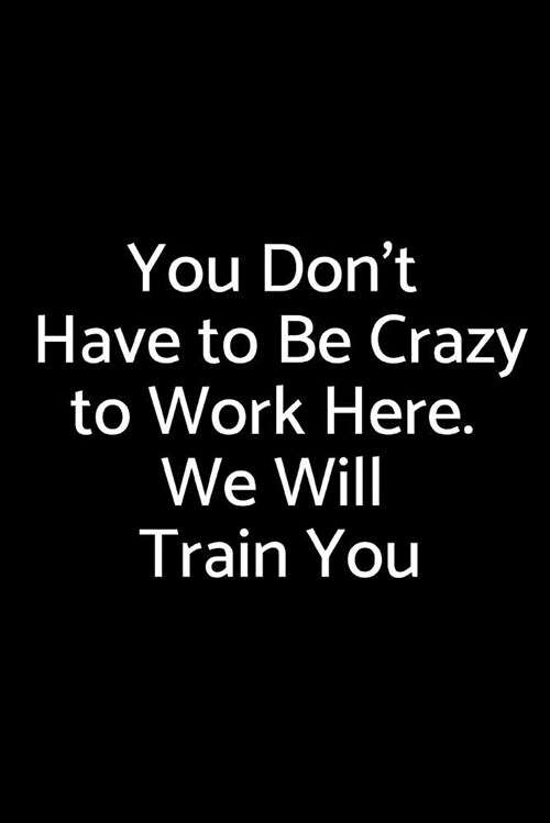 You Dont Have to Be Crazy to Work Here. We Will Train You: Wide Ruled Lined Journal Coworker Notebook (Funny Office Journals) (Paperback)